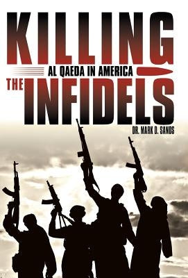 Killing the Infidels: Al Qaeda in America by Sands, Mark D.