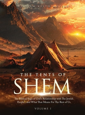The Tents of Shem: The Biblical Saga of God's Relationship with The Jewish People... and What That Means For The Rest Of Us by Keith Moffat, William