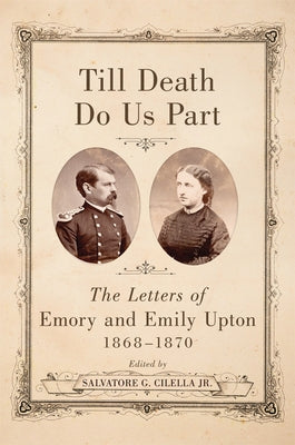 Till Death Do Us Part: The Letters of Emory and Emily Upton, 1868-1870 by Cilella, Salvatore G.
