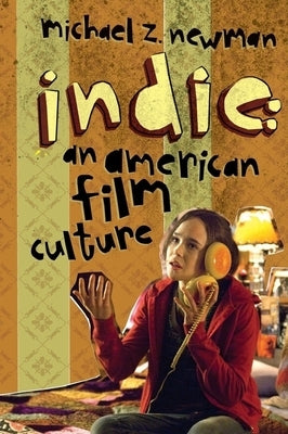 Indie: An American Film Culture by Newman, Michael Z.