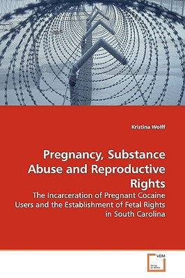 Pregnancy, Substance Abuse and Reproductive Rights by Wolff, Kristina