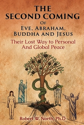 The Second Coming of Eve, Abraham, Buddha, and Jesus-Their Lost Way to Personal and Global Peace by North, Robert W.