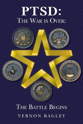 Ptsd: The War is Over: The Battle Begins by Bagley, Vernon