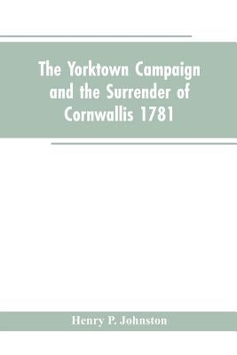 The Yorktown Campaign and the Surrender of Cornwallis 1781 by Johnston, Henry P.