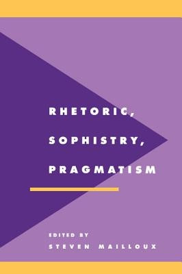 Rhetoric, Sophistry, Pragmatism by Mailloux, Steven