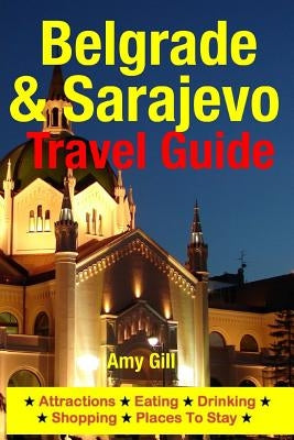 Belgrade & Sarajevo Travel Guide: Attractions, Eating, Drinking, Shopping & Places To Stay by Gill, Amy