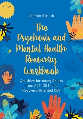 The Psychosis and Mental Health Recovery Workbook: Activities for Young Adults from Act, Dbt, and Recovery-Oriented CBT by Gerlach, Jennifer