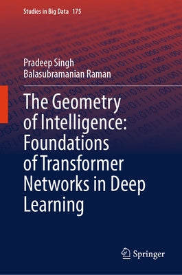 The Geometry of Intelligence: Foundations of Transformer Networks in Deep Learning by Singh, Pradeep