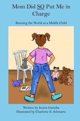 Mom Did So Put Me in Charge: Running the World as a Middle Child by Schwartz, Charlotte K.