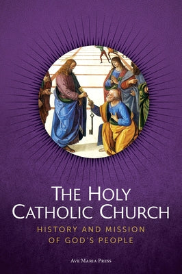 The Holy Catholic Church: History and Mission of God's People by Ave Maria Press
