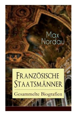 Französische Staatsmänner: Gesammelte Biografien: Adolphe Thiers + Mac Mahon + Jules Simon + Léon Gambetta + Jules Grévy + Jules Ferry + Waldeck-Rouss by Nordau, Max