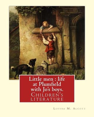 Little men: life at Plumfield with Jo's boys. NOVEL By: Louisa M. Alcott: Children's literature by Alcott, Louisa M.