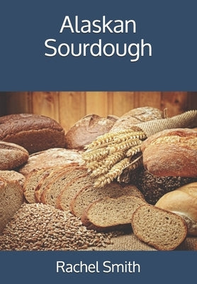 Alaskan Sourdough by Smith, Rachel