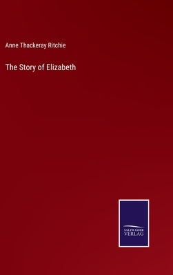 The Story of Elizabeth by Ritchie, Anne Thackeray