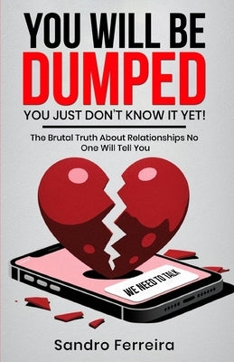 You Will Be Dumped... You Just Don't Know It Yet!: The Brutal Truth About Relationships No One Will Tell You and What to Do Next by Ferreira, Sandro