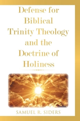 Defense for Biblical Trinity Theology and the Doctrine of Holiness by Siders, Samuel R.