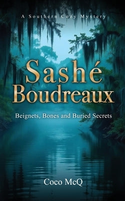 Sashé Boudreaux: Beignets, Bones, and Buried Secrets by McQ, Coco