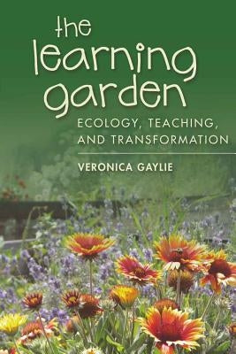 The Learning Garden: Ecology, Teaching, and Transformation by Gaylie, Veronica