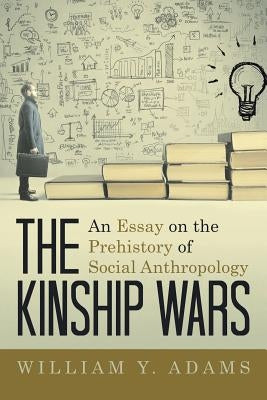 The Kinship Wars: An Essay on the Prehistory of Social Anthropology by Adams, William y.