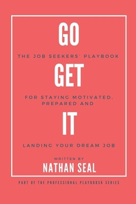Go Get It: The Job Seekers' Playbook for Staying Motivated, Prepared and Landing Your Dream Job: Resumes, Cover Letters, Job Search Strategies, Salary by Seal, Nathan