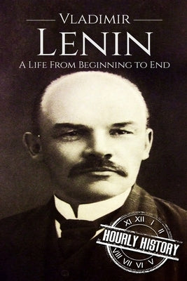 Vladimir Lenin: A Life From Beginning to End by History, Hourly