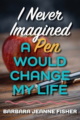 I Never Imagined a Pen Would Change My Life by Fisher, Barbara Jeanne