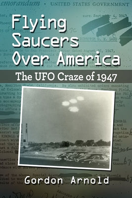 Flying Saucers Over America: The UFO Craze of 1947 by Arnold, Gordon