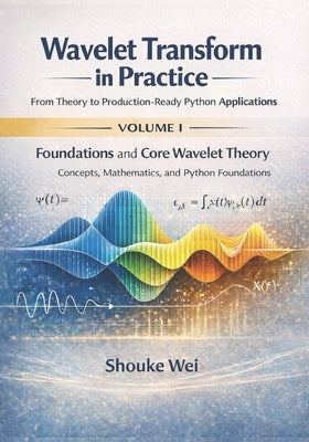 Foundations and Core Wavelet Theory: Concepts, Mathematics, and Python Foundations by Wei, Shouke
