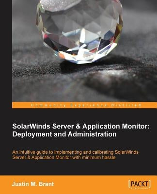 Solarwinds Server & Application Monitor: Deployment and Administration by Brant, Justin