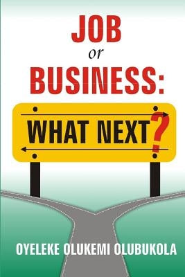 Job or Business: What Next? by Oyeleke, Olukemi Olubukola