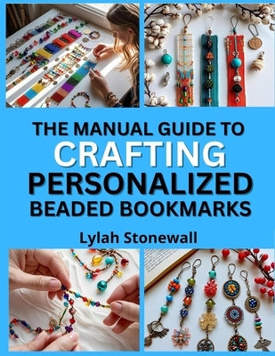 The Manual Guide to Crafting Personalized Beaded Bookmarks: Thoughtful DIY Gifts Using Beads, Charms, and Wire by Stonewall, Lylah