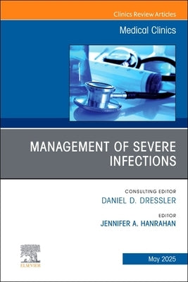 Management of Severe Infections, an Issue of Medical Clinics of North America: Volume 109-3 by Hanrahan, Jennifer A.