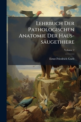 Lehrbuch Der Pathologischen Anatomie Der Haus-säugethiere; Volume 2 by Gurlt, Ernst Friedrich