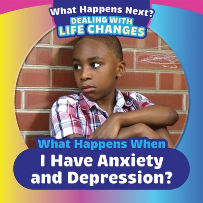 What Happens When I Have Anxiety and Depression? by King, Emiliya