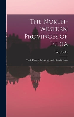 The North-Western Provinces of India; Their History, Ethnology, and Administration by Crooke, W.