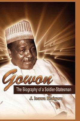 Gowon: The Biography of a Soldier-Statesman by Elaigwu, J. Isawa
