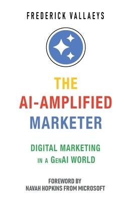 The AI-Amplified Marketer: Digital Marketing in a GenAI World by Vallaeys, Frederick