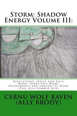 Storm: Shadow Energy Volume III: : Revelations, Sigils and Sigil Work, Inner Self Work, Necromancy and Sorcery at Work (Fall 2014-Summer 2015) by Brody, Allison E.