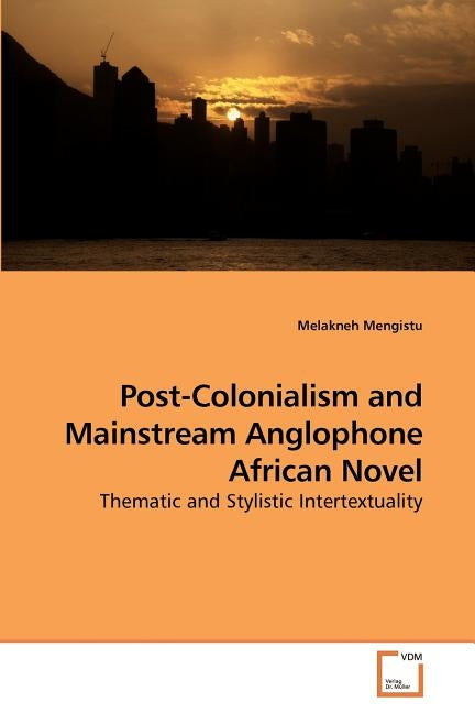 Post-Colonialism and Mainstream Anglophone African Novel by Mengistu, Melakneh