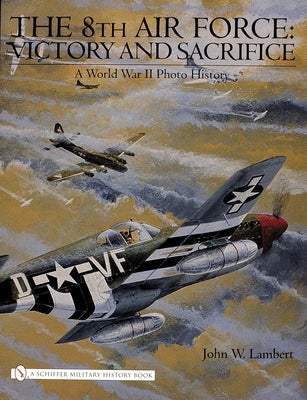 The 8th Air Force: Victory and Sacrifice: A World War II Photo History by Lambert, John W.