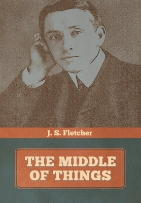 The Middle of Things by Fletcher, J. S.