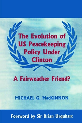 The Evolution of US Peacekeeping Policy Under Clinton: A Fairweather Friend? by MacKinnon, Michael G.