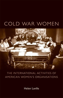 Cold War Women: The International Activities of American Women's Organisations by Laville, Helen