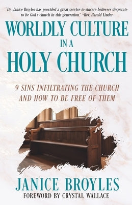 Worldly Culture in a Holy Church: 9 Sins Infiltrating the Church and How to be Free of Them by Broyles, Janice