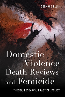 Domestic Violence Death Reviews and Femicide: Theory, Research, Practice, Policy by Ellis, Desmond