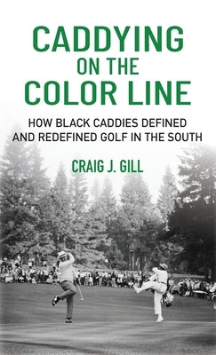 Caddying on the Color Line: How Black Caddies Defined and Redefined Golf in the South by Gill, Craig