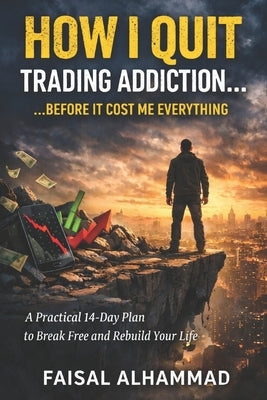 How I Quit Trading Addiction Before It Destroyed My Life: A 14-Day Reset Plan to Recover from Trading Losses and Stop Emotional Trading by Alhammad, Faisal