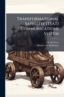 Transformational Satellite (TSAT) Communications System: Falling Short on Delivering Advanced Capabilities and Bandwidth to Ground-Based Users by US Air Force