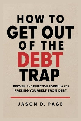 How to Get Out of the Debt Trap: Proven and Effective Formula for Freeing Yourself from Debt by Page, Jason D.