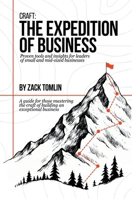 Craft: The Expedition of Business: Proven Tools and Insights for Leaders of Small and Mid-sized Businesses by Tomlin, Zack